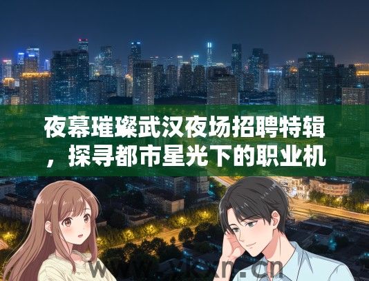 夜幕璀璨武汉夜场招聘特辑，探寻都市星光下的职业机遇