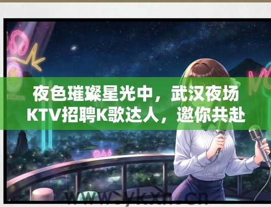 夜色璀璨星光中，武汉夜场KTV招聘K歌达人，邀你共赴梦幻夜生活