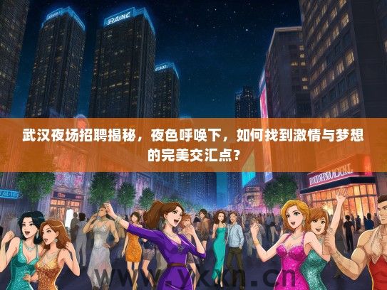 武汉夜场招聘揭秘，夜色呼唤下，如何找到激情与梦想的完美交汇点？