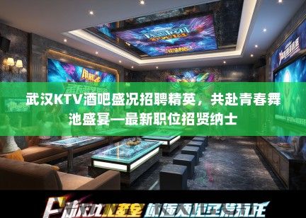 武汉KTV酒吧盛况招聘精英，共赴青春舞池盛宴—最新职位招贤纳士