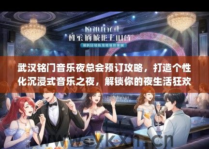 武汉铭门音乐夜总会预订攻略，打造个性化沉浸式音乐之夜，解锁你的夜生活狂欢之旅！