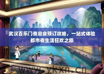 武汉百乐门夜总会预订攻略，一站式体验都市夜生活狂欢之旅