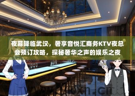夜幕降临武汉，奢享音悦汇商务KTV夜总会预订攻略，探秘奢华之声的娱乐之夜