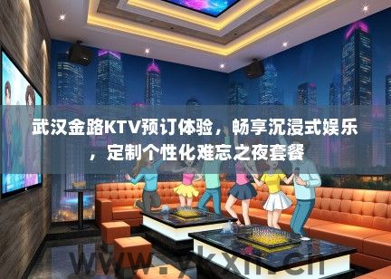 武汉金路KTV预订体验，畅享沉浸式娱乐，定制个性化难忘之夜套餐