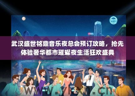 武汉盛世铭鼎音乐夜总会预订攻略，抢先体验奢华都市璀璨夜生活狂欢盛典