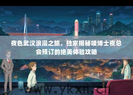 夜色武汉浪漫之旅，独家揭秘唛博士夜总会预订的绝美体验攻略