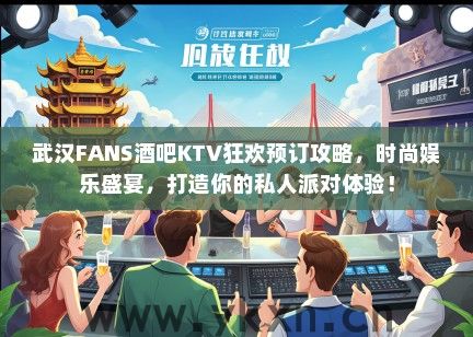 武汉FANS酒吧KTV狂欢预订攻略，时尚娱乐盛宴，打造你的私人派对体验！