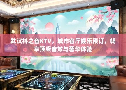 武汉抖之音KTV，城市客厅娱乐预订，畅享顶级音效与奢华体验