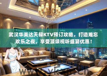 武汉华美达天禄KTV预订攻略，打造难忘欢乐之夜，享受顶级视听盛宴优惠！
