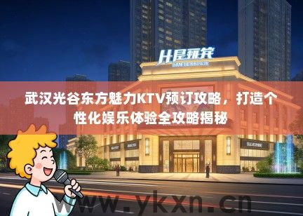 武汉光谷东方魅力KTV预订攻略，打造个性化娱乐体验全攻略揭秘