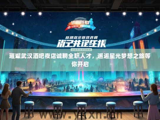 璀璨武汉酒吧夜店诚聘全职人才，邂逅星光梦想之旅等你开启