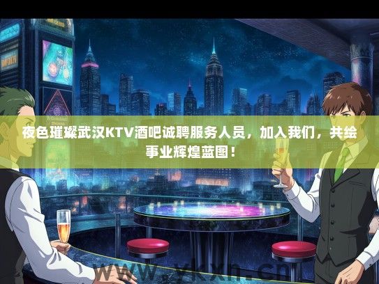 夜色璀璨武汉KTV酒吧诚聘服务人员，加入我们，共绘事业辉煌蓝图！