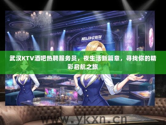 武汉KTV酒吧热聘服务员，夜生活新篇章，寻找你的精彩启航之旅
