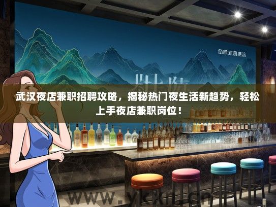 武汉夜店兼职招聘攻略，揭秘热门夜生活新趋势，轻松上手夜店兼职岗位！
