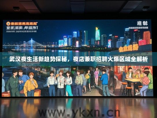 武汉夜生活新趋势探秘，夜店兼职招聘火爆区域全解析