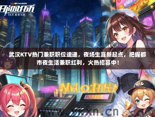 武汉KTV热门兼职职位速递，夜场生涯新起点，把握都市夜生活兼职红利，火热招募中！