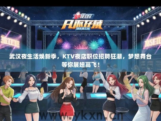 武汉夜生活焕新季，KTV夜店职位招聘狂潮，梦想舞台等你展翅高飞！