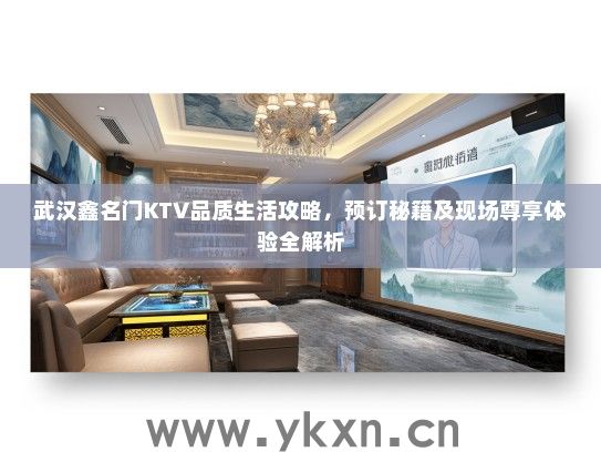 武汉鑫名门KTV品质生活攻略，预订秘籍及现场尊享体验全解析