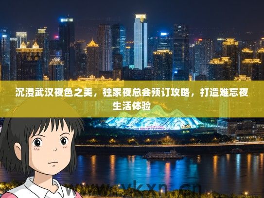 沉浸武汉夜色之美，独家夜总会预订攻略，打造难忘夜生活体验
