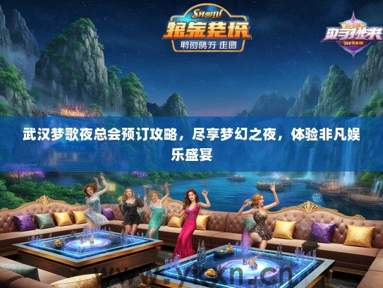武汉梦歌夜总会预订攻略，尽享梦幻之夜，体验非凡娱乐盛宴