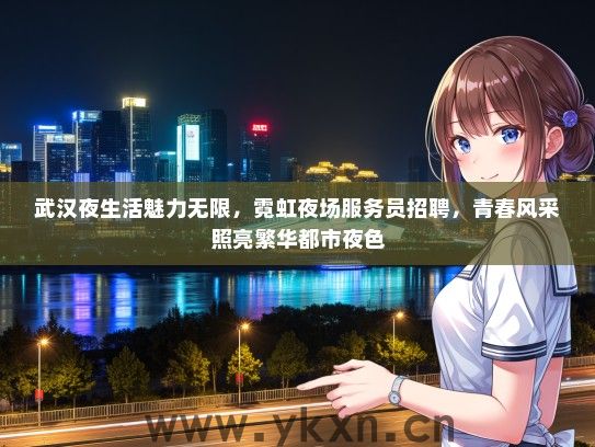 武汉夜生活魅力无限，霓虹夜场服务员招聘，青春风采照亮繁华都市夜色