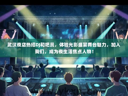 武汉夜店热招DJ和吧员，体验光影盛宴舞台魅力，加入我们，成为夜生活焦点人物！