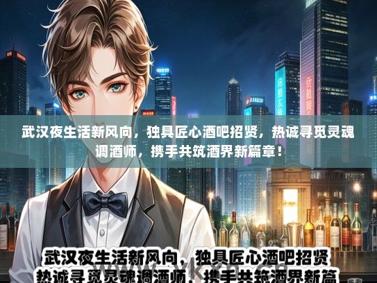 武汉夜生活新风向，独具匠心酒吧招贤，热诚寻觅灵魂调酒师，携手共筑酒界新篇章！