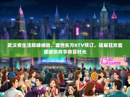 武汉夜生活巅峰体验，盛世东方KTV预订，璀璨狂欢套餐邀您共享夜宴时光