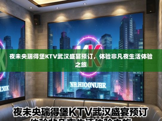 夜未央瑞得堡KTV武汉盛宴预订，体验非凡夜生活体验之旅