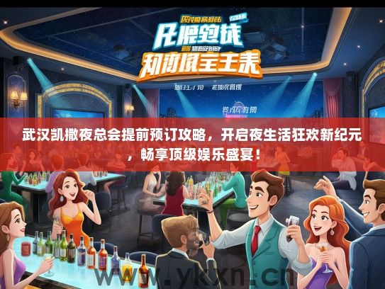 武汉凯撒夜总会提前预订攻略，开启夜生活狂欢新纪元，畅享顶级娱乐盛宴！