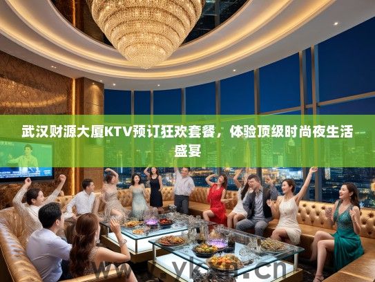 武汉财源大厦KTV预订狂欢套餐，体验顶级时尚夜生活盛宴