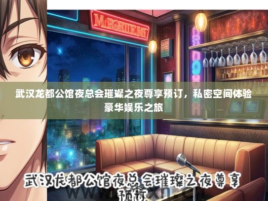 武汉龙都公馆夜总会璀璨之夜尊享预订，私密空间体验豪华娱乐之旅