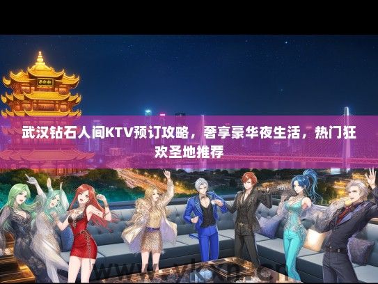 武汉钻石人间KTV预订攻略，奢享豪华夜生活，热门狂欢圣地推荐