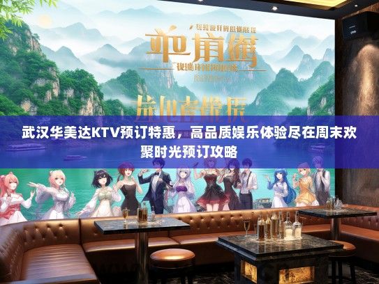 武汉华美达KTV预订特惠，高品质娱乐体验尽在周末欢聚时光预订攻略