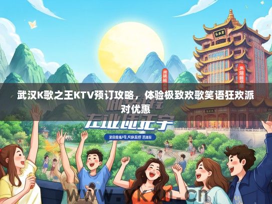 武汉K歌之王KTV预订攻略，体验极致欢歌笑语狂欢派对优惠