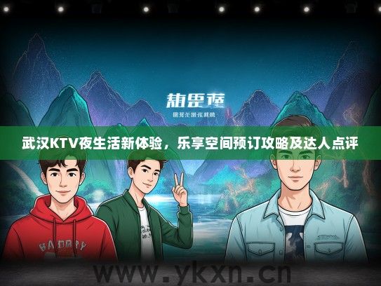 武汉KTV夜生活新体验，乐享空间预订攻略及达人点评