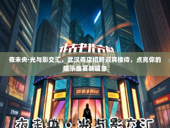 夜未央·光与影交汇，武汉夜店招聘迎宾接待，点亮你的娱乐盛宴新篇章