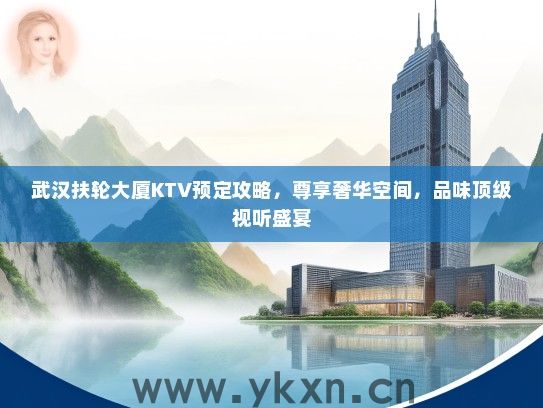 武汉扶轮大厦KTV预定攻略，尊享奢华空间，品味顶级视听盛宴