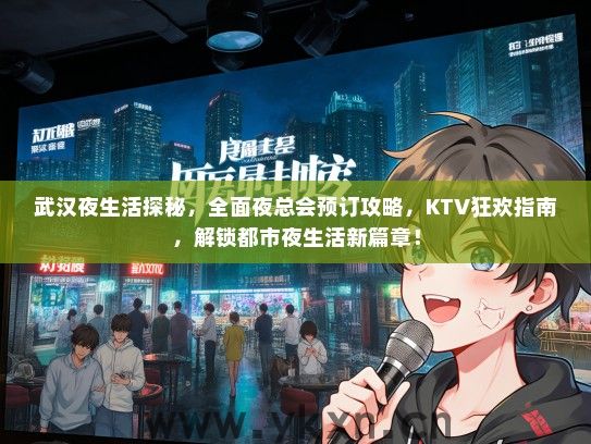 武汉夜生活探秘，全面夜总会预订攻略，KTV狂欢指南，解锁都市夜生活新篇章！