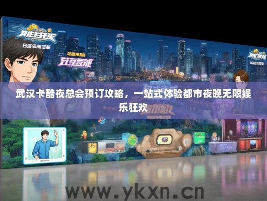 武汉卡酷夜总会预订攻略，一站式体验都市夜晚无限娱乐狂欢