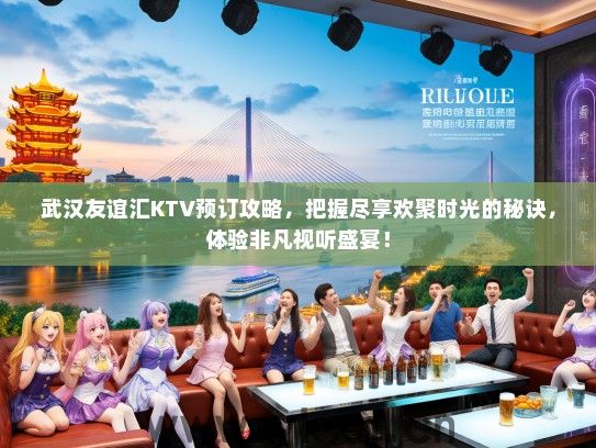 武汉友谊汇KTV预订攻略，把握尽享欢聚时光的秘诀，体验非凡视听盛宴！