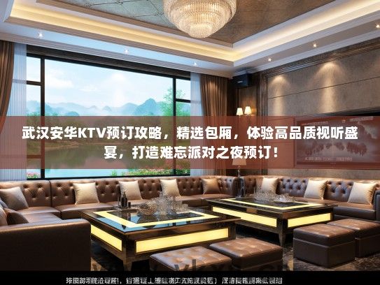 武汉安华KTV预订攻略，精选包厢，体验高品质视听盛宴，打造难忘派对之夜预订！