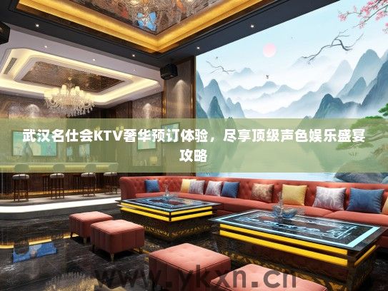 武汉名仕会KTV奢华预订体验，尽享顶级声色娱乐盛宴攻略