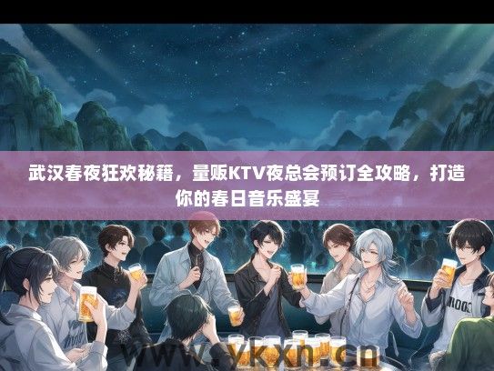 武汉春夜狂欢秘籍，量贩KTV夜总会预订全攻略，打造你的春日音乐盛宴