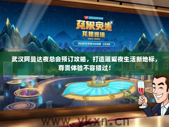 武汉阿曼达夜总会预订攻略，打造璀璨夜生活新地标，尊贵体验不容错过！