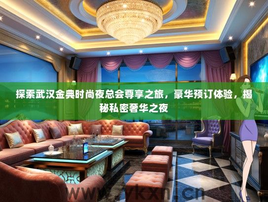 探索武汉金典时尚夜总会尊享之旅，豪华预订体验，揭秘私密奢华之夜