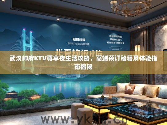 武汉帅府KTV尊享夜生活攻略，高端预订秘籍及体验指南揭秘