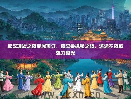 武汉璀璨之夜专属预订，夜总会探秘之旅，邂逅不夜城魅力时光