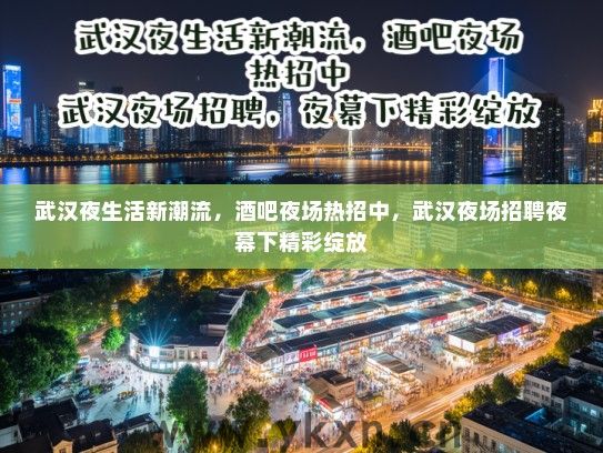 武汉夜生活新潮流,酒吧夜场热招中,武汉夜场招聘夜幕下精彩绽放 武汉夜生活新潮流,酒吧夜场热招中,武汉夜场招聘夜幕下精彩绽放