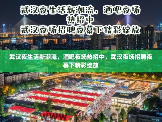 武汉夜生活新潮流,酒吧夜场热招中,武汉夜场招聘夜幕下精彩绽放 武汉夜生活新潮流,酒吧夜场热招中,武汉夜场招聘夜幕下精彩绽放